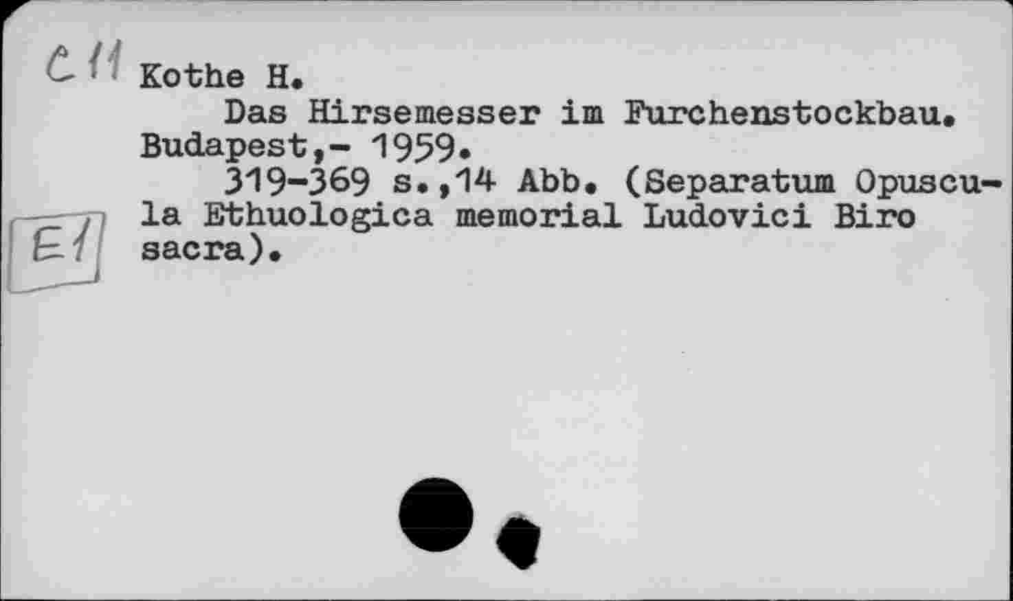 ﻿Kothe H.
Das Hirsemesser im Furchenstockbau. Budapest,- 1959*
ЗІ9-З69 s.,14 Abb. (Separatum Opuscu-la Ethuologica memorial Ludovici Biro sacra).